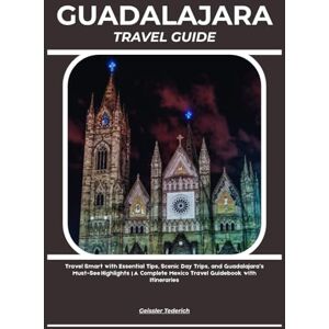 Tederich, Geissler GUADALAJARA TRAVEL GUIDE: Travel Smart with Essential Tips, Scenic Day Trips, and Guadalajara’s Must-See Highlights A Complete Mexico Travel Guidebook with Itineraries Tederich, Geissler GUADALAJARA TRAVEL GUIDE: Travel Smart with Essential Tips, Scenic Day Trips, and Guadalajara’s Must-See Highlights A Complete Mexico Travel Guidebook with Itineraries