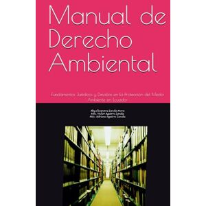 Zavala Mora, Auto Cleopatra Manual de Derecho Ambiental: Fundamentos Jurídicos y Desafíos en la Protección del Medio Ambiente en Ecuador Zavala Mora, Auto Cleopatra Manual de Derecho Ambiental: Fundamentos Jurídicos y Desafíos en la Protección del Medio Ambiente en Ecuador