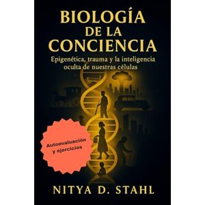 Stahl, Nitya D. Biología de la conciencia: Epigenética, trauma y la inteligencia oculta de nuestras células Stahl, Nitya D. Biología de la conciencia: Epigenética, trauma y la inteligencia oculta de nuestras células
