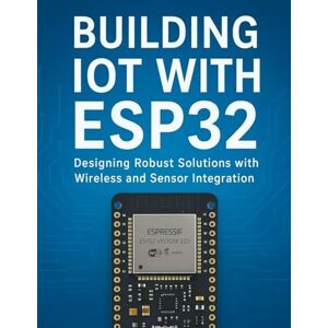 Blake, Javier S. Building IoT with ESP32: Designing Robust Solutions with Wireless and Sensor Integration Blake, Javier S. Building IoT with ESP32: Designing Robust Solutions with Wireless and Sensor Integration