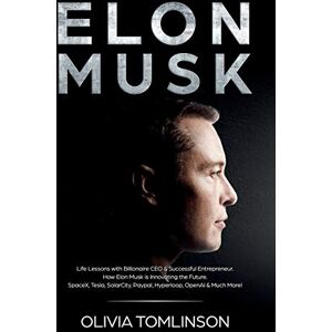 Tomlinson, Olivia Elon Musk: Life Lessons with Billionaire CEO & Successful Entrepreneur. How Elon Musk is Innovating the Future Tomlinson, Olivia Elon Musk: Life Lessons with Billionaire CEO & Successful Entrepreneur. How Elon Musk is Innovating the Future