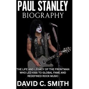 Smith, David C. Paul Stanley Biography: The Life and Legacy of the Frontman Who Led KISS to Global Fame and Redefined Rock Music Smith, David C. Paul Stanley Biography: The Life and Legacy of the Frontman Who Led KISS to Global Fame and Redefined Rock Music