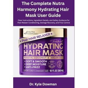 Dowman, Dr. Kyle The Complete Nutra Harmony Hydrating Hair Mask User Guide: Clear Instructions, Ingredient Details, and Safety Guidance for Post-Relaxer Conditioning, Damage Recovery, and Frizz Control Dowman, Dr. Kyle The Complete Nutra Harmony Hydrating Hair Mask User Guide: Clear Instructions, Ingredient Details, and Safety Guidance for Post-Relaxer Conditioning, Damage Recovery, and Frizz Control