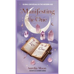 Moon, Aurelia Manifesting the One: Global Love Rituals in the Modern Age: How Ancient Practices Shape Modern Romances—Across Cultures, Faiths, and Frequencies (Hearts & Charms) Moon, Aurelia Manifesting the One: Global Love Rituals in the Modern Age: How Ancient Practices Shape Modern Romances—Across Cultures, Faiths, and Frequencies (Hearts & Charms)