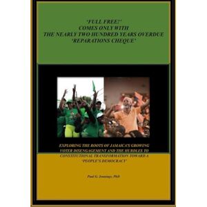 Jennings PhD, Dr. Paul George ‘FULL FREE!’ COMES ONLY WITH THE NEARLY TWO HUNDRED YEARS OVERDUE ‘REPARATIONS CHEQUE’: EXPLORING THE ROOTS OF JAMAICA’S GROWING VOTER DISENGAGEMENT ... TRANSFORMATION TO A ‘PEOPLE’S DEMOCRACY’ Jennings PhD, Dr. Paul George ‘FULL FREE!’ COMES ONLY WITH THE NEARLY TWO HUNDRED YEARS OVERDUE ‘REPARATIONS CHEQUE’: EXPLORING THE ROOTS OF JAMAICA’S GROWING VOTER DISENGAGEMENT ... TRANSFORMATION TO A ‘PEOPLE’S DEMOCRACY’