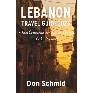 Schmid, Don Lebanon Travel Guide 2025: A Real Companion for Culture, Chaos & Cedar Dreams Schmid, Don Lebanon Travel Guide 2025: A Real Companion for Culture, Chaos & Cedar Dreams