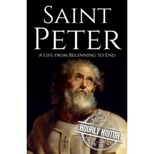 History, Hourly Saint Peter: A Life from Beginning to End (Biographies of Christians) History, Hourly Saint Peter: A Life from Beginning to End (Biographies of Christians)