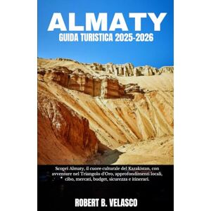 VELASCO, ROBERT B. ALMATY GUIDA TURISTICA 2025-2026: Scopri Almaty, il cuore culturale del Kazakistan, con avventure nel Triangolo d'Oro, approfondimenti locali, cibo, mercati, budget, sicurezza e itinerari. VELASCO, ROBERT B. ALMATY GUIDA TURISTICA 2025-2026: Scopri Almaty, il cuore culturale del Kazakistan, con avventure nel Triangolo d'Oro, approfondimenti locali, cibo, mercati, budget, sicurezza e itinerari.