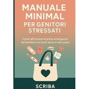 Scriba Manuale Minimal per Genitori Stressati: Come affrontare le prime emergenze dei bambini con buon senso e zero panico Scriba Manuale Minimal per Genitori Stressati: Come affrontare le prime emergenze dei bambini con buon senso e zero panico