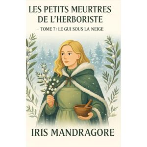 MANDRAGORE, Iris LES PETITS MEURTRES DE L’HERBORISTE TOME 7 : Le Gui sous la Neige: Un cosy mystery d’hiver doux, mystérieux, herboriste à souhait. MANDRAGORE, Iris LES PETITS MEURTRES DE L’HERBORISTE TOME 7 : Le Gui sous la Neige: Un cosy mystery d’hiver doux, mystérieux, herboriste à souhait.