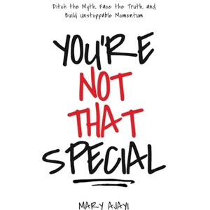 Ajayi, Mary You're Not That Special: Ditch the Myth, Face the Truth, and Build Unstoppable Momentum Ajayi, Mary You're Not That Special: Ditch the Myth, Face the Truth, and Build Unstoppable Momentum
