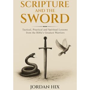 Hix, Jordan Scripture and the Sword: Tactical, Practical and Spiritual Lessons from the Bible's Greatest Warriors Hix, Jordan Scripture and the Sword: Tactical, Practical and Spiritual Lessons from the Bible's Greatest Warriors
