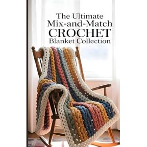 Prince, Shamaz The Ultimate Mix-and-Match Crochet Blanket Collection: 100 Textured and Patterned Stripes You Can Combine for Endless Stunning Throws Prince, Shamaz The Ultimate Mix-and-Match Crochet Blanket Collection: 100 Textured and Patterned Stripes You Can Combine for Endless Stunning Throws