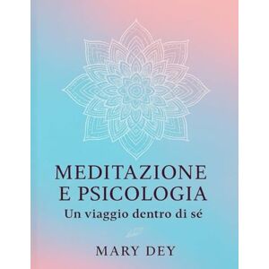 Dey, Mary meditazione e psicologia: Un viaggio tra mente e consapevolezza per ritrovare equilibrio e benessere Dey, Mary meditazione e psicologia: Un viaggio tra mente e consapevolezza per ritrovare equilibrio e benessere
