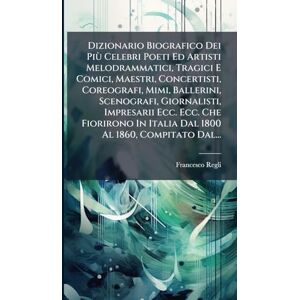Regli, Francesco Dizionario Biografico Dei Più Celebri Poeti Ed Artisti Melodrammatici, Tragici E Comici, Maestri, Concertisti, Coreografi, Mimi, Ballerini, ... In Italia Dal 1800 Al 1860, Compitato Dal... Regli, Francesco Dizionario Biografico Dei Più Celebri Poeti Ed Artisti Melodrammatici, Tragici E Comici, Maestri, Concertisti, Coreografi, Mimi, Ballerini, ... In Italia Dal 1800 Al 1860, Compitato Dal...