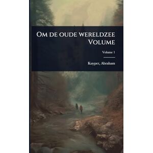 Kuyper D.D. LL.D, Abraham Om de oude wereldzee Volume Kuyper D.D. LL.D, Abraham Om de oude wereldzee Volume