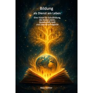 Lackner, Silvia Bildung als Dienst am Leben: Eine Vision für Schulbildung, die Kinder stärkt, Gesellschaft heilt und Zukunft ermöglicht (Menschheit im Erwachen – Eine Revolution des Bewusstseins) Lackner, Silvia Bildung als Dienst am Leben: Eine Vision für Schulbildung, die Kinder stärkt, Gesellschaft heilt und Zukunft ermöglicht (Menschheit im Erwachen – Eine Revolution des Bewusstseins)