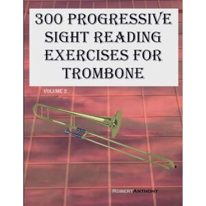 Anthony, Robert 300 Progressive Sight Reading Exercises for Trombone: Volume 2 Anthony, Robert 300 Progressive Sight Reading Exercises for Trombone: Volume 2