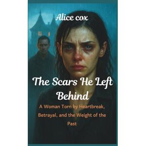 Cox, Alice The Scars He left Behind: A Woman Torn by Heartbreak, Betrayal, and the Weight of the Past Cox, Alice The Scars He left Behind: A Woman Torn by Heartbreak, Betrayal, and the Weight of the Past