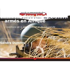 Dumitru, Sandra Le rôle des enfants soldats dans les conflits armés en Afrique: L'exemple de la Sierra Leone et de l'Ouganda Dumitru, Sandra Le rôle des enfants soldats dans les conflits armés en Afrique: L'exemple de la Sierra Leone et de l'Ouganda