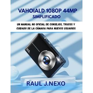 J. NEXO, RAUL VAHOIALD 1080P 44MP SIMPLIFICADO: Un manual no oficial de consejos, trucos y cuidado de la cámara para nuevos usuarios (Dominando Tu Cámara) J. NEXO, RAUL VAHOIALD 1080P 44MP SIMPLIFICADO: Un manual no oficial de consejos, trucos y cuidado de la cámara para nuevos usuarios (Dominando Tu Cámara)