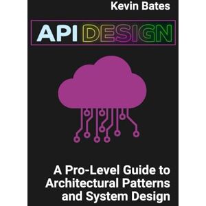 Bates, Kevin API Design: A Pro-Level Guide to Architectural Patterns and System Design Bates, Kevin API Design: A Pro-Level Guide to Architectural Patterns and System Design