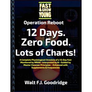 Goodridge, Walt F.J. Operation Reboot! 12 Days. Zero Food. Lots of Charts.: A Complete Physiological Chronicle of a 12-Day Fast Monitored by MRAN • Interpreted by AI • ... • Enhanced with Supplements & Frequencies Goodridge, Walt F.J. Operation Reboot! 12 Days. Zero Food. Lots of Charts.: A Complete Physiological Chronicle of a 12-Day Fast Monitored by MRAN • Interpreted by AI • ... • Enhanced with Supplements & Frequencies