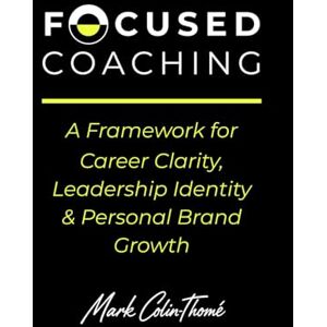Colin-Thomé, Mark FOCUSED COACHING: A Framework for Career Clarity, Leadership Identity & Personal Brand Growth Colin-Thomé, Mark FOCUSED COACHING: A Framework for Career Clarity, Leadership Identity & Personal Brand Growth