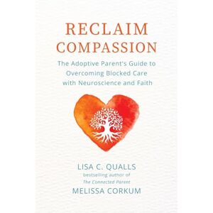 Qualls, Lisa C Reclaim Compassion: The Adoptive Parent's Guide to Overcoming Blocked Care with Neuroscience and Faith Qualls, Lisa C Reclaim Compassion: The Adoptive Parent's Guide to Overcoming Blocked Care with Neuroscience and Faith