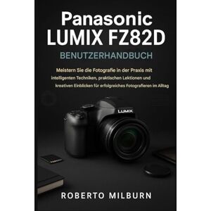 MILBURN, ROBERTO PANASONIC LUMIX FZ82D BENUTZERHANDBUCH: Meistern Sie praxisnahe FotografieFähigkeiten mit cleveren Techniken, praktischen Lektionen und kreativen Einblicken für erfolgreiches Fotografieren im Alltag. MILBURN, ROBERTO PANASONIC LUMIX FZ82D BENUTZERHANDBUCH: Meistern Sie praxisnahe FotografieFähigkeiten mit cleveren Techniken, praktischen Lektionen und kreativen Einblicken für erfolgreiches Fotografieren im Alltag.