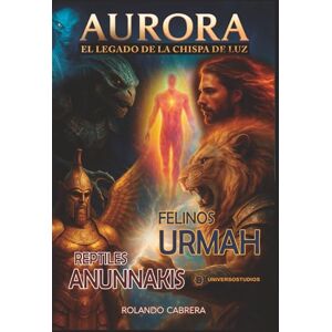 Cabrera Ramírez, Joaquín Rolando AURORA: El Legado de la Chispa de Luz, quienes fueron nuestros creadores originales: El Origen de la Creación Primordial de la Humanidad., El Engaño Cósmico y la Guerra por la Conciencia Humana Cabrera Ramírez, Joaquín Rolando AURORA: El Legado de la Chispa de Luz, quienes fueron nuestros creadores originales: El Origen de la Creación Primordial de la Humanidad., El Engaño Cósmico y la Guerra por la Conciencia Humana