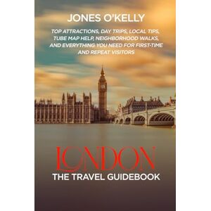 O’Kelly, Jones LONDON: The Travel Guidebook: Top Attractions, Day Trips, Local Tips, Tube Map Help, Neighborhood Walks, and Everything You Need for First-Time and Repeat Visitors O’Kelly, Jones LONDON: The Travel Guidebook: Top Attractions, Day Trips, Local Tips, Tube Map Help, Neighborhood Walks, and Everything You Need for First-Time and Repeat Visitors