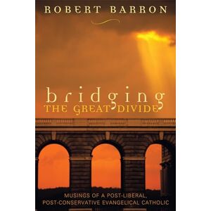 Barron, Robert Bridging the Great Divide: Musings of a Post-Liberal, Post-Conservative Evangelical Catholic Barron, Robert Bridging the Great Divide: Musings of a Post-Liberal, Post-Conservative Evangelical Catholic