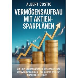 Costic, Albert Vermögensaufbau mit Aktien-Sparplänen: Mit ETFs und monatlichen Dividenden zum passiven Einkommen – der sichere Weg zur finanziellen Freiheit ALBERT Costic, Albert Vermögensaufbau mit Aktien-Sparplänen: Mit ETFs und monatlichen Dividenden zum passiven Einkommen – der sichere Weg zur finanziellen Freiheit ALBERT