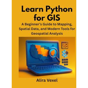 Vexel, Alira Learn Python for GIS: A Beginner’s Guide to Mapping, Spatial Data, and Modern Tools for Geospatial Analysis Vexel, Alira Learn Python for GIS: A Beginner’s Guide to Mapping, Spatial Data, and Modern Tools for Geospatial Analysis