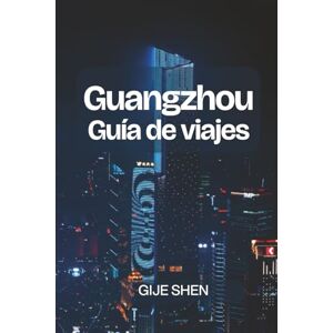 Shen, Gije Guía de viajes de Guangzhou: Explora el corazón de Cantón: gastronomía, cultura, barrios y excursiones de un día en el sur de China Shen, Gije Guía de viajes de Guangzhou: Explora el corazón de Cantón: gastronomía, cultura, barrios y excursiones de un día en el sur de China