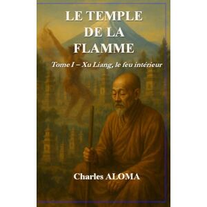 ALOMA, Charles Le Temple de la Flamme: Tome I — Xu Liang, le feu intérieur ALOMA, Charles Le Temple de la Flamme: Tome I — Xu Liang, le feu intérieur