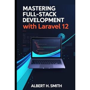 H. Smith, Albert Mastering Full-Stack Development with Laravel 12: Learn PHP, MySQL, Blade Templates, Vue.js Frontend, and RESTful API Integration for Modern Web Development H. Smith, Albert Mastering Full-Stack Development with Laravel 12: Learn PHP, MySQL, Blade Templates, Vue.js Frontend, and RESTful API Integration for Modern Web Development