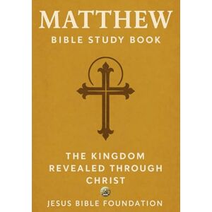 Bible Foundation, Jesus Matthew Bible Study Book: The Kingdom Revealed Through Christ Bible Foundation, Jesus Matthew Bible Study Book: The Kingdom Revealed Through Christ