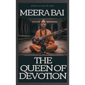 Awasthi, Dileep kumar Meera Bai : The queen of devotion: The divine lover of krishna, life, love, and the path of bhakti Awasthi, Dileep kumar Meera Bai : The queen of devotion: The divine lover of krishna, life, love, and the path of bhakti