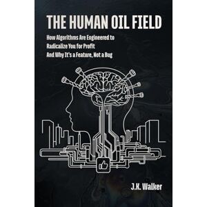 Walker, J.K. THE HUMAN OIL FIELD: How Algorithms Are Engineered to Radicalize You for Profit—And Why It’s a Feature, Not a Bug Walker, J.K. THE HUMAN OIL FIELD: How Algorithms Are Engineered to Radicalize You for Profit—And Why It’s a Feature, Not a Bug