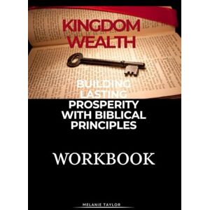 Taylor Kingdom Wealth Workbook: Building Lasting Prosperity with Biblical Principles Taylor Kingdom Wealth Workbook: Building Lasting Prosperity with Biblical Principles