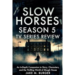 Burger, Jake M. Slow Horses: Season 5 Tv Series Review: An In-Depth Companion to Story, Characters, and the Thrilling World of Slough House Burger, Jake M. Slow Horses: Season 5 Tv Series Review: An In-Depth Companion to Story, Characters, and the Thrilling World of Slough House