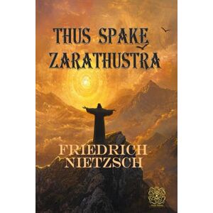 Nietzsche, Friedrich Wilhelm Thus Spake Zarathustra: A Book for All and None: Rebirth Special Edition The Original 1892 Text Annotated Nietzsche, Friedrich Wilhelm Thus Spake Zarathustra: A Book for All and None: Rebirth Special Edition The Original 1892 Text Annotated