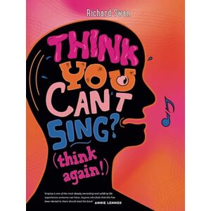 Swan, Richard Think you can't sing? Think again!: How to find the voice you never thought you'd have Swan, Richard Think you can't sing? Think again!: How to find the voice you never thought you'd have
