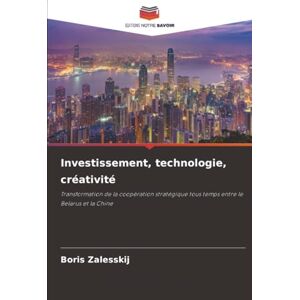 Zalesskij, Boris Investissement, technologie, créativité: Transformation de la coopération stratégique tous temps entre le Belarus et la Chine Zalesskij, Boris Investissement, technologie, créativité: Transformation de la coopération stratégique tous temps entre le Belarus et la Chine