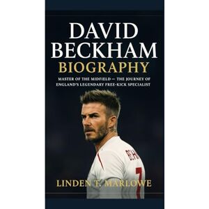 Marlowe, Linden T. DAVID BECKHAM BIOGRAPHY: Master of the Midfield- The Journey of England’s Legendary Free-Kick Specialist Marlowe, Linden T. DAVID BECKHAM BIOGRAPHY: Master of the Midfield- The Journey of England’s Legendary Free-Kick Specialist