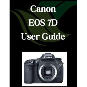 Fortnite, Zoey Canon EOS 7D User Guide: A Comprehensive and Detailed Manual for Photographers and Creatives for Beginners and Seniors Fortnite, Zoey Canon EOS 7D User Guide: A Comprehensive and Detailed Manual for Photographers and Creatives for Beginners and Seniors