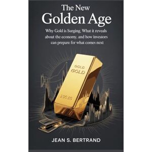 BERTRAND, JEAN S. The New Golden Age: Why Gold Is Surging, What It Reveals About the Economy, and How Investors Can Prepare for What Comes Next BERTRAND, JEAN S. The New Golden Age: Why Gold Is Surging, What It Reveals About the Economy, and How Investors Can Prepare for What Comes Next