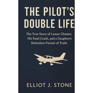 J. Stone, Elliot The Pilot’s Double Life: The True Story of Lamar Chester, His Fatal Crash, and a Daughter’s Relentless Pursuit of Truth (Historical True Crime Files) J. Stone, Elliot The Pilot’s Double Life: The True Story of Lamar Chester, His Fatal Crash, and a Daughter’s Relentless Pursuit of Truth (Historical True Crime Files)